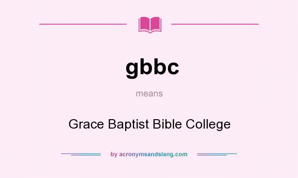 What does gbbc mean? It stands for Grace Baptist Bible College