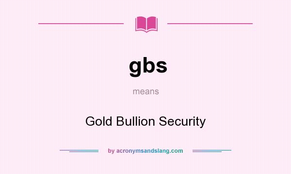 What does gbs mean? It stands for Gold Bullion Security