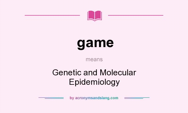 What does game mean? It stands for Genetic and Molecular Epidemiology