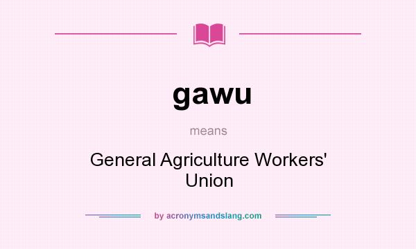 What does gawu mean? It stands for General Agriculture Workers` Union