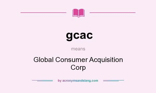 What does gcac mean? It stands for Global Consumer Acquisition Corp