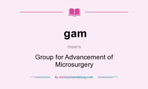 What does gam mean? It stands for Group for Advancement of Microsurgery