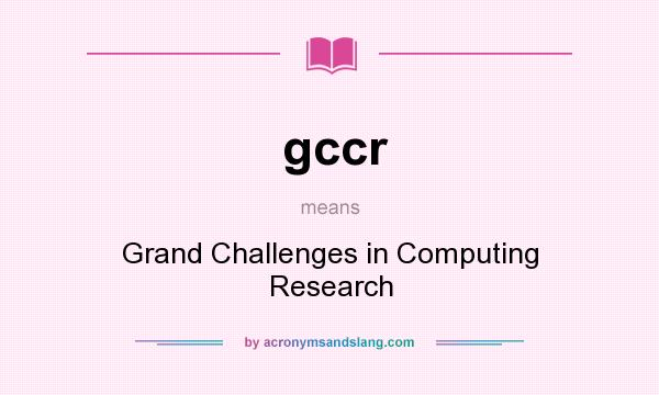 What does gccr mean? It stands for Grand Challenges in Computing Research