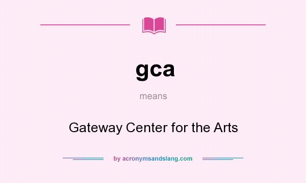 What does gca mean? It stands for Gateway Center for the Arts