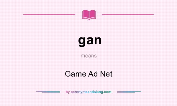 What does gan mean? It stands for Game Ad Net