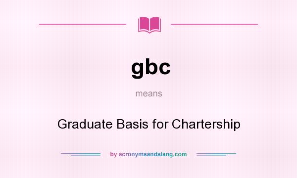 What does gbc mean? It stands for Graduate Basis for Chartership