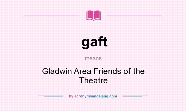 What does gaft mean? It stands for Gladwin Area Friends of the Theatre