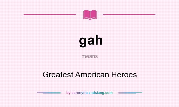 What does gah mean? It stands for Greatest American Heroes