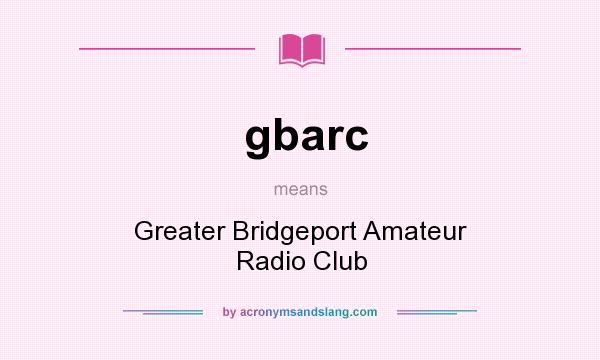 What does gbarc mean? It stands for Greater Bridgeport Amateur Radio Club