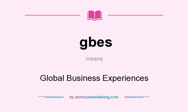 What does gbes mean? It stands for Global Business Experiences
