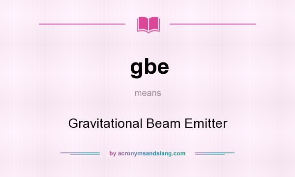 What does gbe mean? It stands for Gravitational Beam Emitter