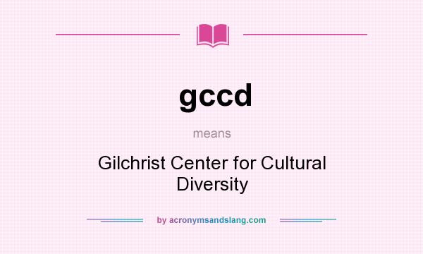 What does gccd mean? It stands for Gilchrist Center for Cultural Diversity
