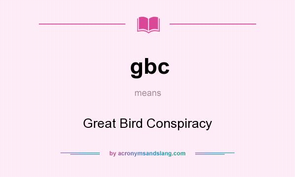 What does gbc mean? It stands for Great Bird Conspiracy