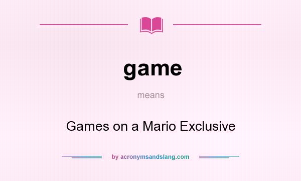 What does game mean? It stands for Games on a Mario Exclusive