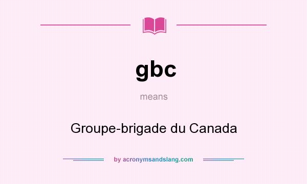 What does gbc mean? It stands for Groupe-brigade du Canada