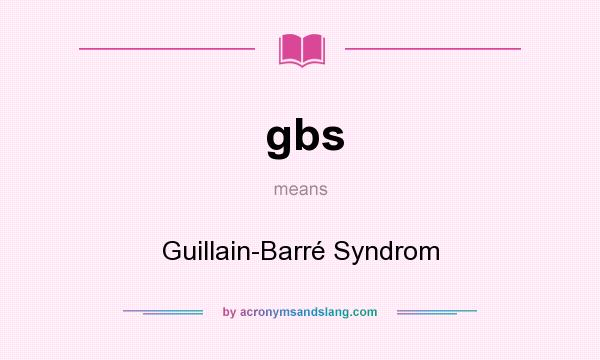 What does gbs mean? It stands for Guillain-Barré Syndrom