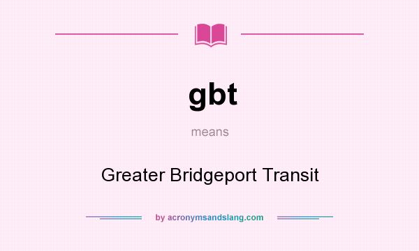 What does gbt mean? It stands for Greater Bridgeport Transit