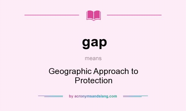What does gap mean? It stands for Geographic Approach to Protection
