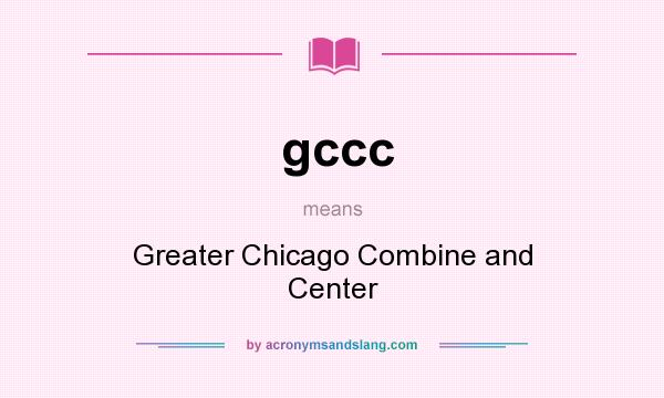 What does gccc mean? It stands for Greater Chicago Combine and Center