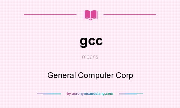 What does gcc mean? It stands for General Computer Corp