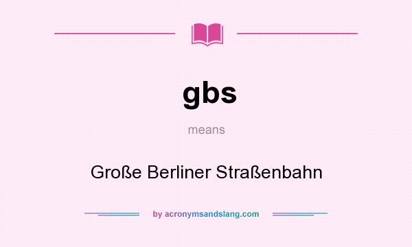 What does gbs mean? It stands for Große Berliner Straßenbahn