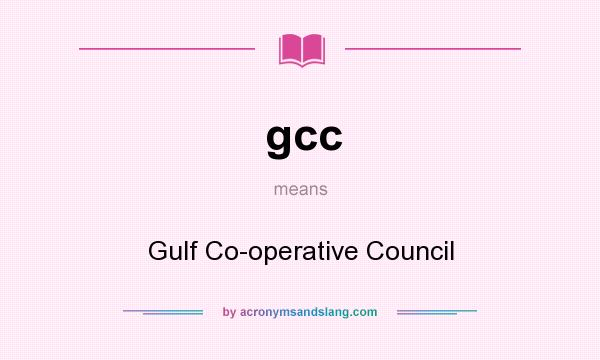 What does gcc mean? It stands for Gulf Co-operative Council