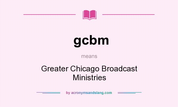 What does gcbm mean? It stands for Greater Chicago Broadcast Ministries