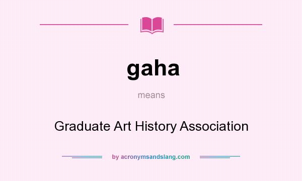 What does gaha mean? It stands for Graduate Art History Association