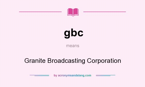 What does gbc mean? It stands for Granite Broadcasting Corporation