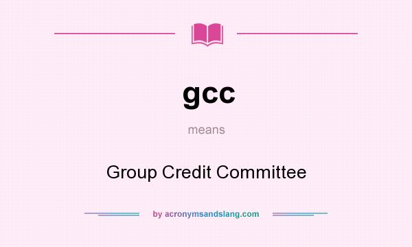 What does gcc mean? It stands for Group Credit Committee