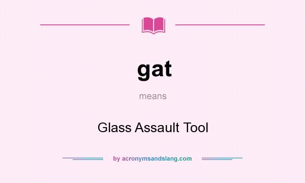 What does gat mean? It stands for Glass Assault Tool