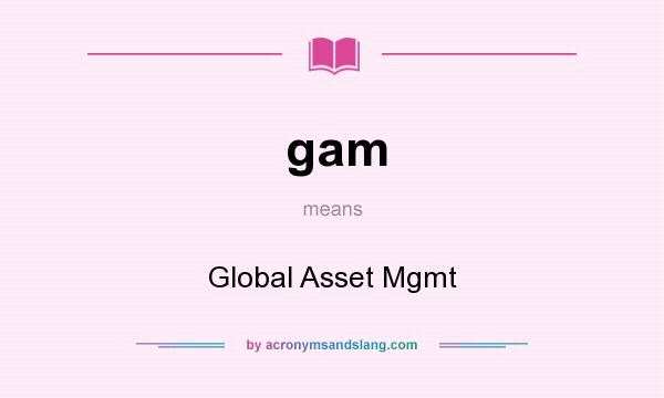 What does gam mean? It stands for Global Asset Mgmt