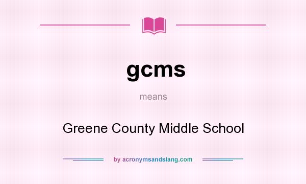 What does gcms mean? It stands for Greene County Middle School