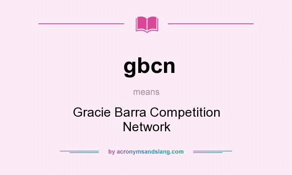 What does gbcn mean? It stands for Gracie Barra Competition Network