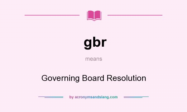What does gbr mean? It stands for Governing Board Resolution