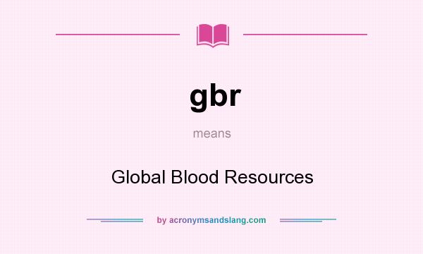 What does gbr mean? It stands for Global Blood Resources