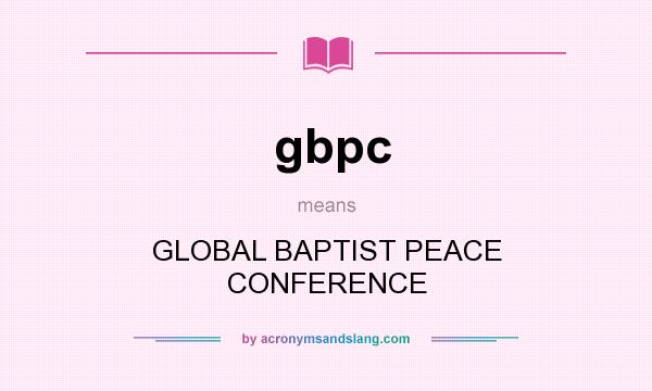 What does gbpc mean? It stands for GLOBAL BAPTIST PEACE CONFERENCE