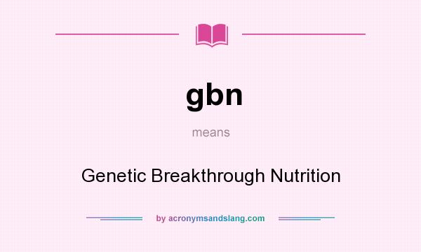 What does gbn mean? It stands for Genetic Breakthrough Nutrition