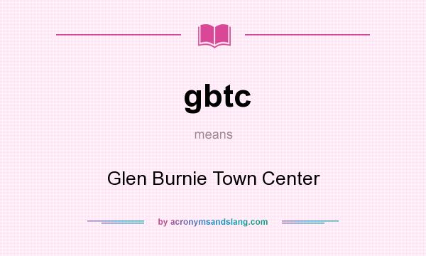 What does gbtc mean? It stands for Glen Burnie Town Center