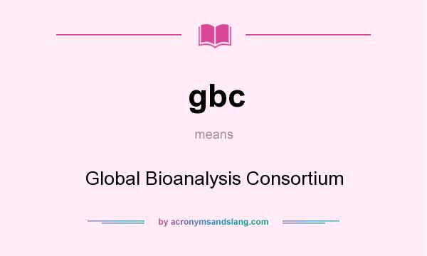 What does gbc mean? It stands for Global Bioanalysis Consortium