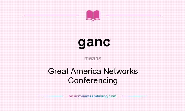 What does ganc mean? It stands for Great America Networks Conferencing