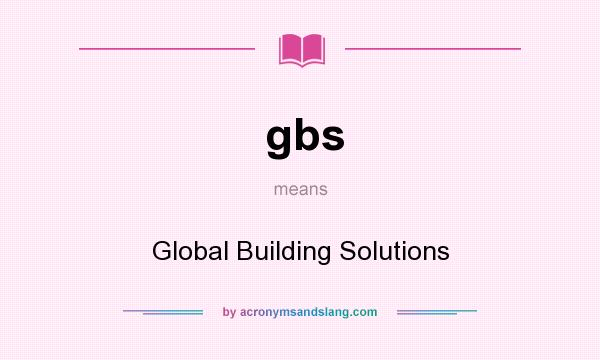 What does gbs mean? It stands for Global Building Solutions