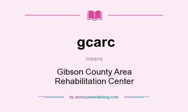 What does gcarc mean? It stands for Gibson County Area Rehabilitation Center