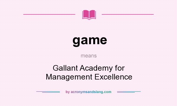 What does game mean? It stands for Gallant Academy for Management Excellence