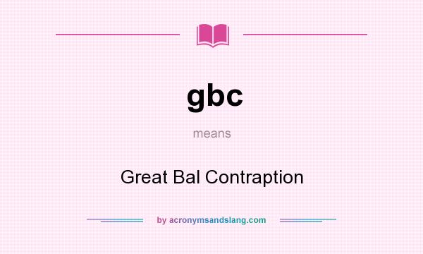 What does gbc mean? It stands for Great Bal Contraption
