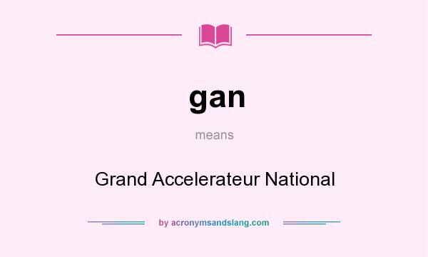 What does gan mean? It stands for Grand Accelerateur National