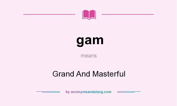 What does gam mean? It stands for Grand And Masterful