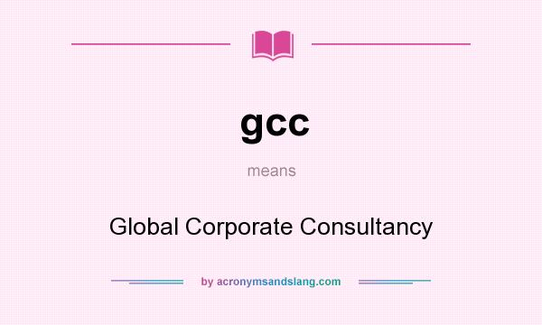 What does gcc mean? It stands for Global Corporate Consultancy