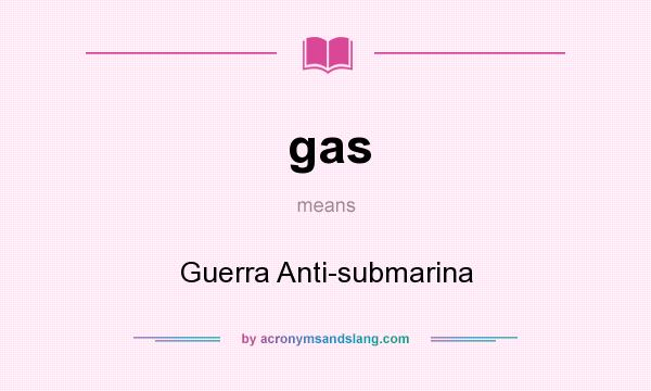 What does gas mean? It stands for Guerra Anti-submarina