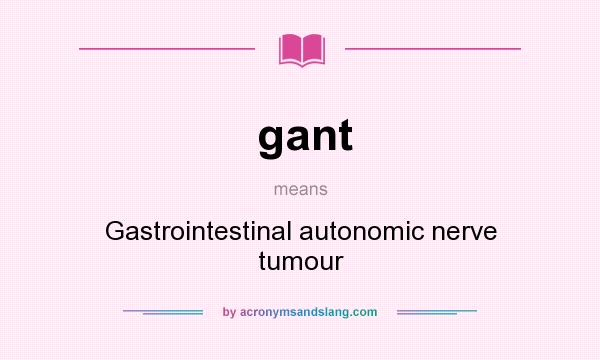 What does gant mean? It stands for Gastrointestinal autonomic nerve tumour